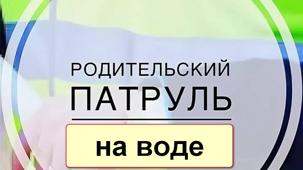 Краевая пропагандистская акция «Родительский патруль на воде».